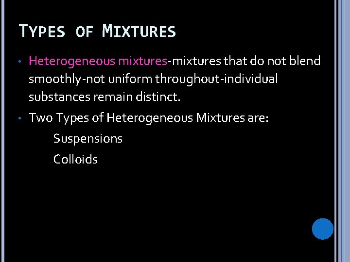 TYPES OF MIXTURES • Heterogeneous mixtures-mixtures that do not blend smoothly-not uniform throughout-individual substances