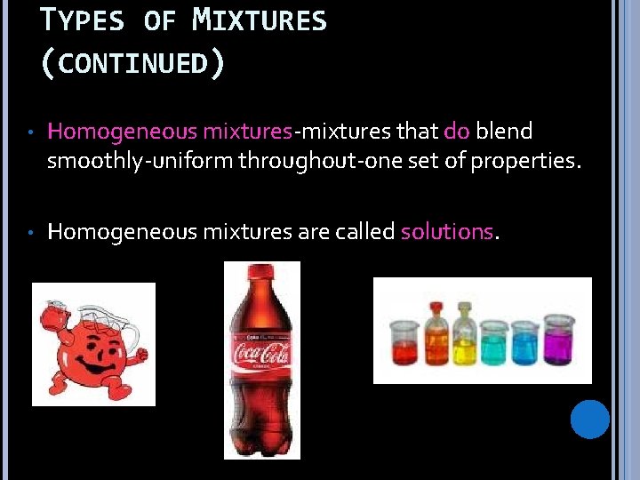 TYPES OF MIXTURES (CONTINUED) • Homogeneous mixtures-mixtures that do blend smoothly-uniform throughout-one set of
