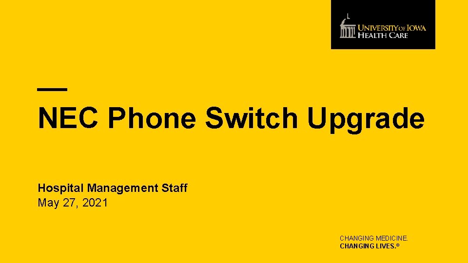 NEC Phone Switch Upgrade Hospital Management Staff May 27, 2021 CHANGING MEDICINE. CHANGING LIVES.
