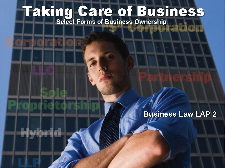 Taking Care of Business Select Forms of Business Ownership Business Law LAP 2 