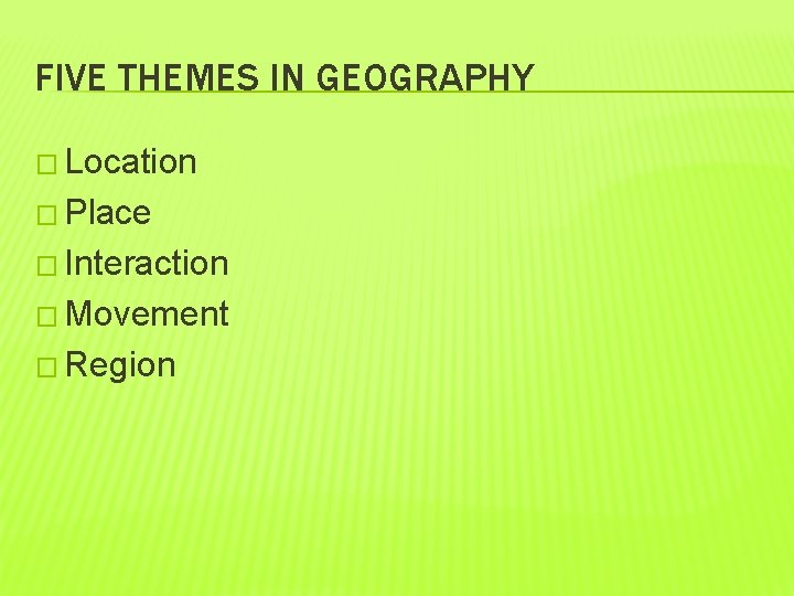 FIVE THEMES IN GEOGRAPHY � Location � Place � Interaction � Movement � Region