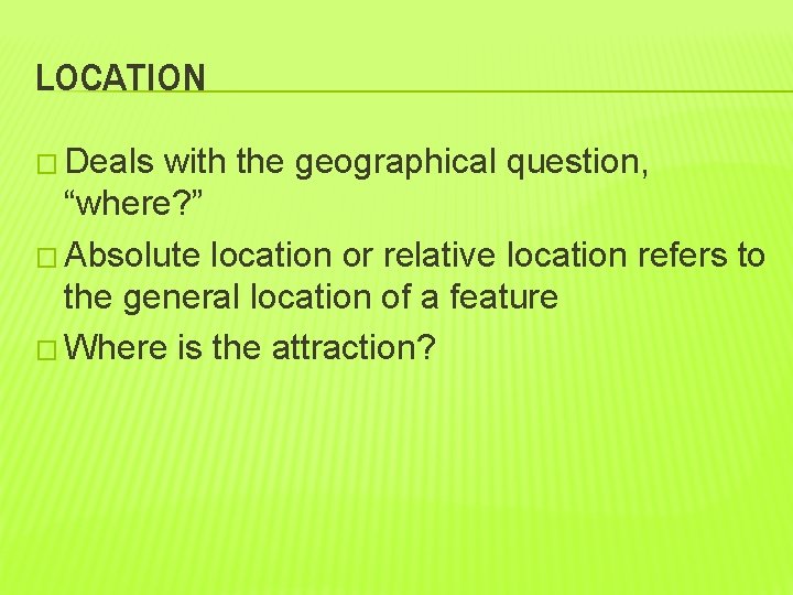 LOCATION � Deals with the geographical question, “where? ” � Absolute location or relative