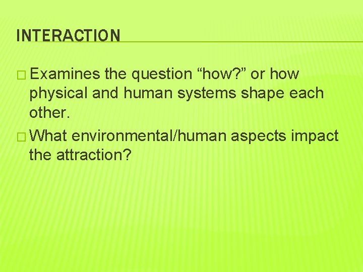 INTERACTION � Examines the question “how? ” or how physical and human systems shape