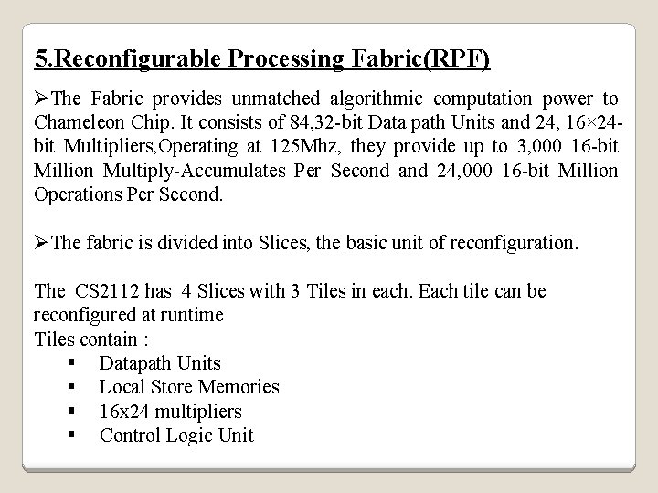 5. Reconfigurable Processing Fabric(RPF) ØThe Fabric provides unmatched algorithmic computation power to Chameleon Chip.