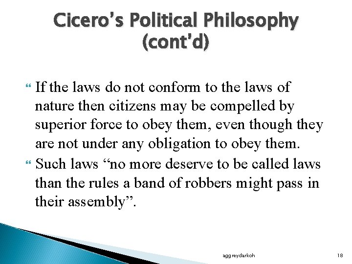 Cicero’s Political Philosophy (cont’d) If the laws do not conform to the laws of