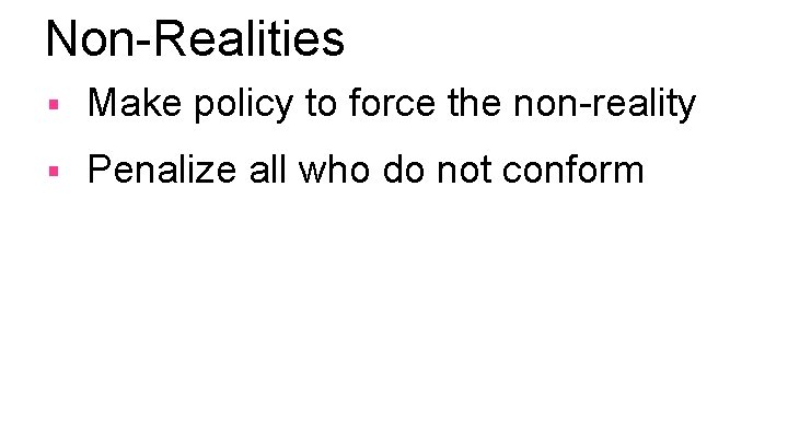 Non-Realities § Make policy to force the non-reality § Penalize all who do not