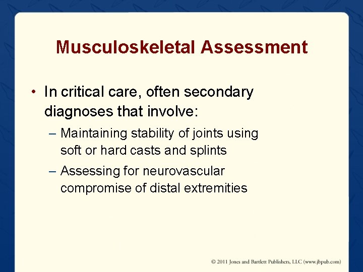 Musculoskeletal Assessment • In critical care, often secondary diagnoses that involve: – Maintaining stability