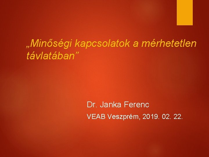 „Minőségi kapcsolatok a mérhetetlen távlatában” Dr. Janka Ferenc VEAB Veszprém, 2019. 02. 22. 