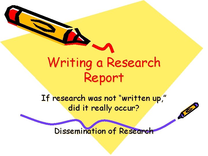 Writing a Research Report If research was not “written up, ” did it really