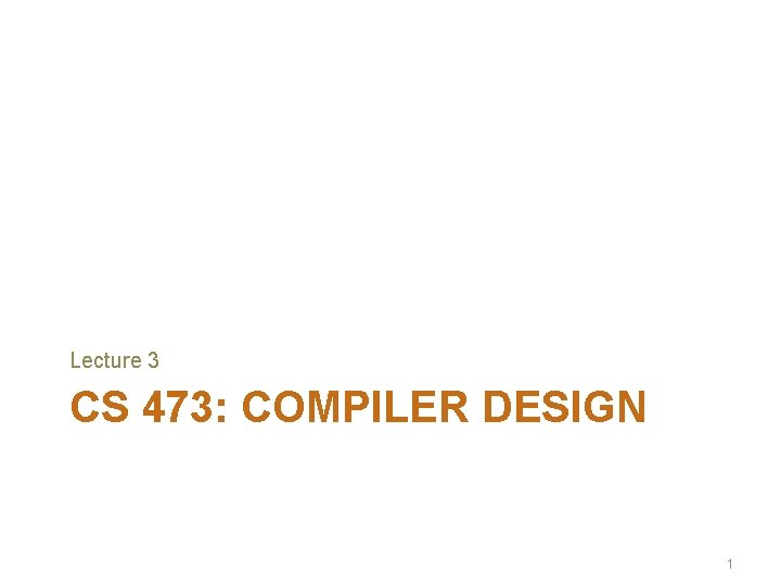Lecture 3 CS 473: COMPILER DESIGN 1 
