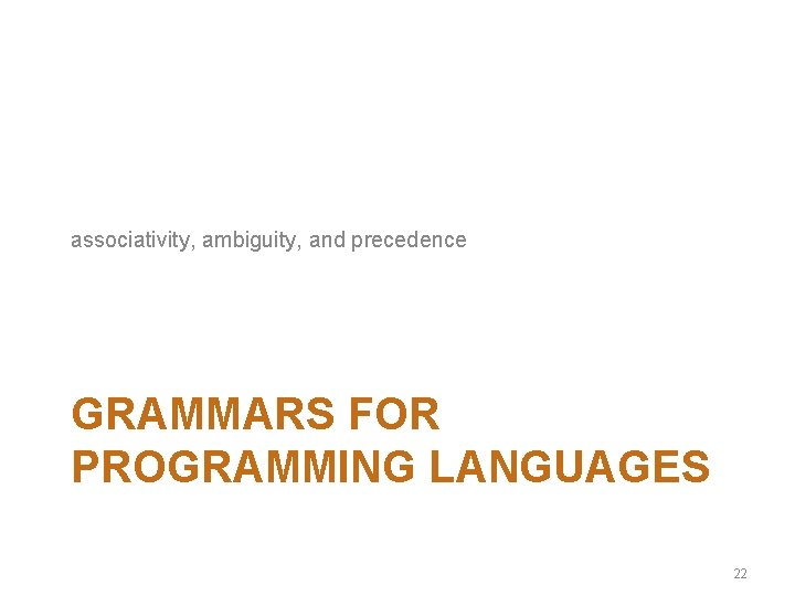 associativity, ambiguity, and precedence GRAMMARS FOR PROGRAMMING LANGUAGES 22 