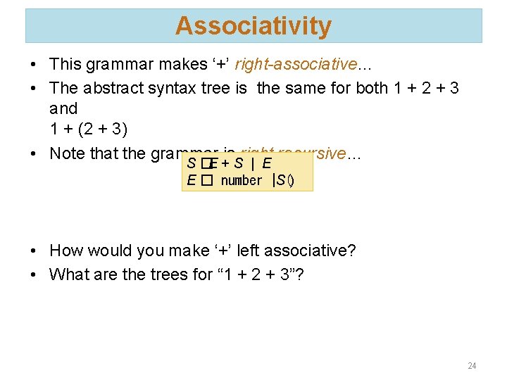 Associativity • This grammar makes ‘+’ right-associative… • The abstract syntax tree is the