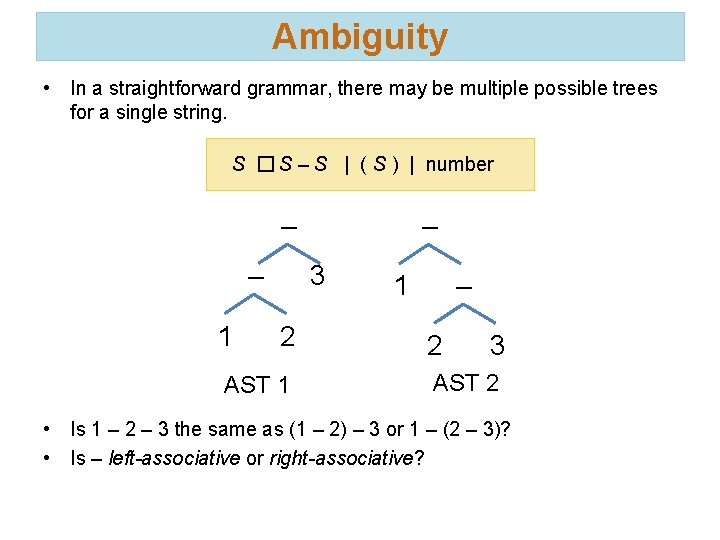 Ambiguity • In a straightforward grammar, there may be multiple possible trees for a
