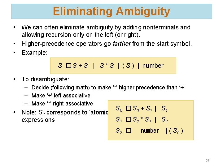 Eliminating Ambiguity • We can often eliminate ambiguity by adding nonterminals and allowing recursion