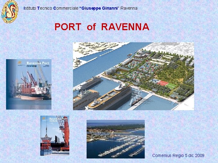 Istituto Tecnico Commerciale “Giuseppe Ginanni” Ravenna PORT of RAVENNA Comenius Regio 5 dic 2009