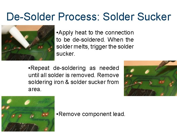 De-Solder Process: Solder Sucker • Apply heat to the connection to be de-soldered. When