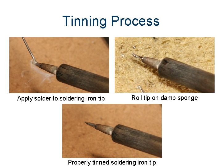 Tinning Process Apply solder to soldering iron tip Roll tip on damp sponge Properly