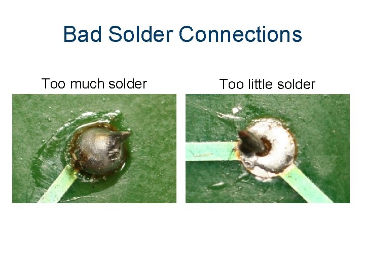 Bad Solder Connections Too much solder Too little solder 