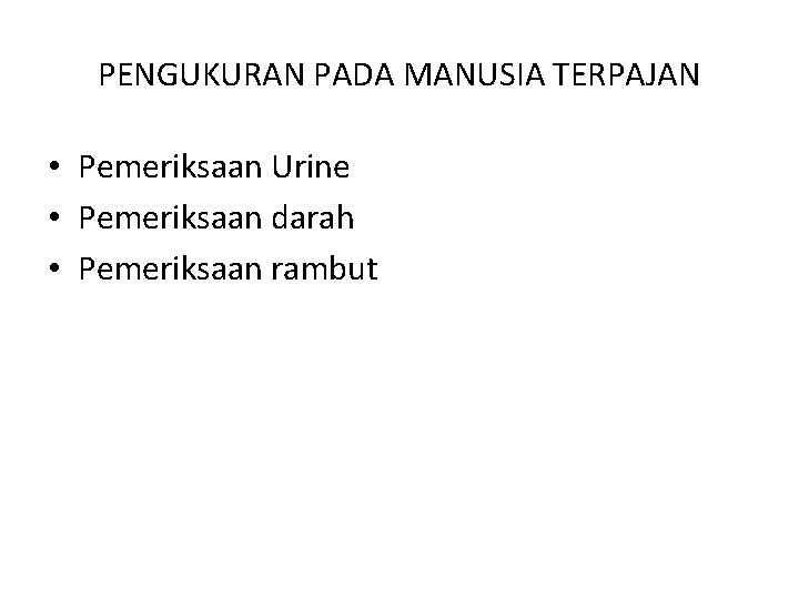 PENGUKURAN PADA MANUSIA TERPAJAN • Pemeriksaan Urine • Pemeriksaan darah • Pemeriksaan rambut 