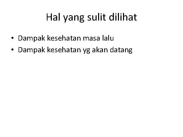 Hal yang sulit dilihat • Dampak kesehatan masa lalu • Dampak kesehatan yg akan