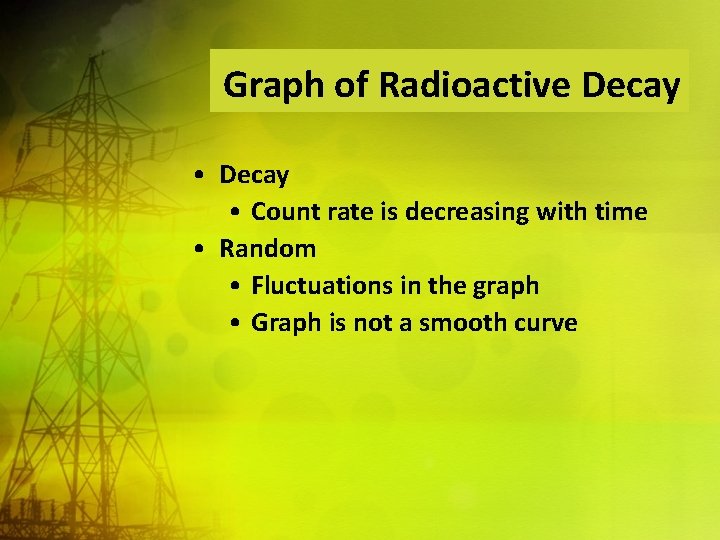 Graph of Radioactive Decay • Count rate is decreasing with time • Random •