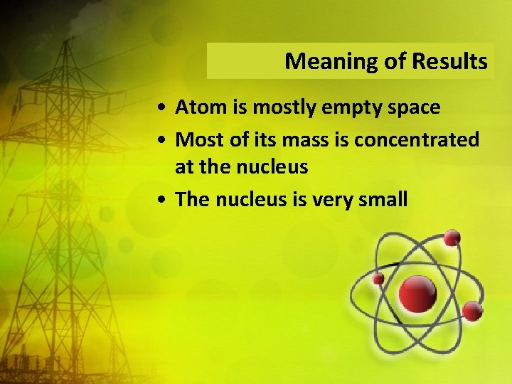 Meaning of Results • Atom is mostly empty space • Most of its mass