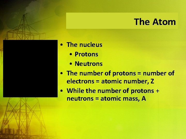 The Atom • The nucleus • Protons • Neutrons • The number of protons