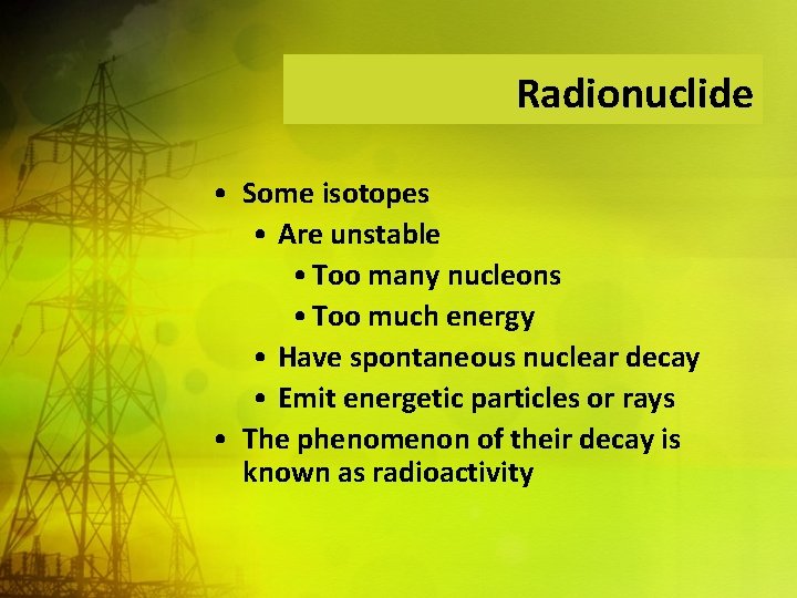Radionuclide • Some isotopes • Are unstable • Too many nucleons • Too much