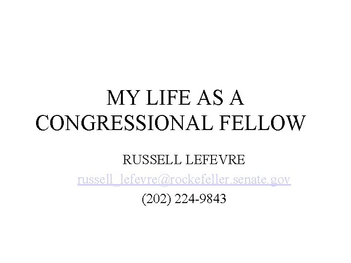 MY LIFE AS A CONGRESSIONAL FELLOW RUSSELL LEFEVRE russell_lefevre@rockefeller. senate. gov (202) 224 -9843