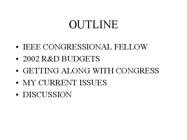 OUTLINE • • • IEEE CONGRESSIONAL FELLOW 2002 R&D BUDGETS GETTING ALONG WITH CONGRESS