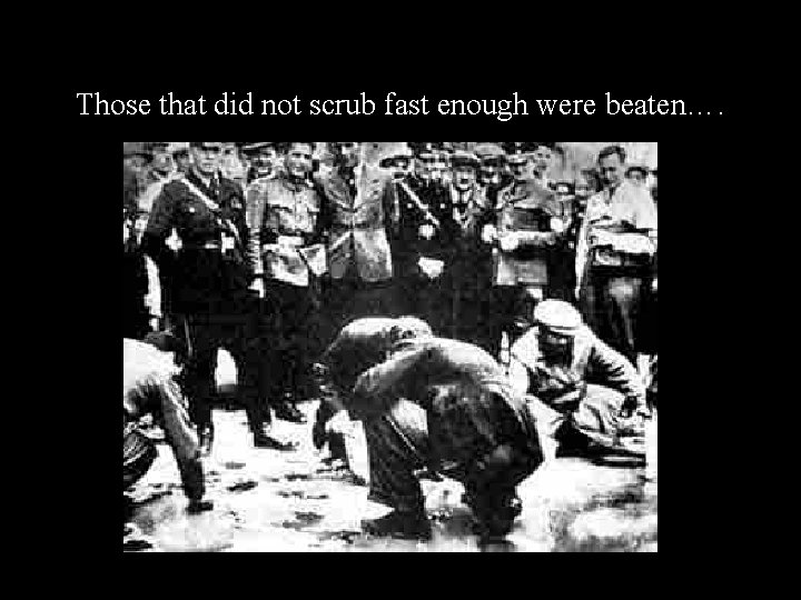 Those that did not scrub fast enough were beaten…. 