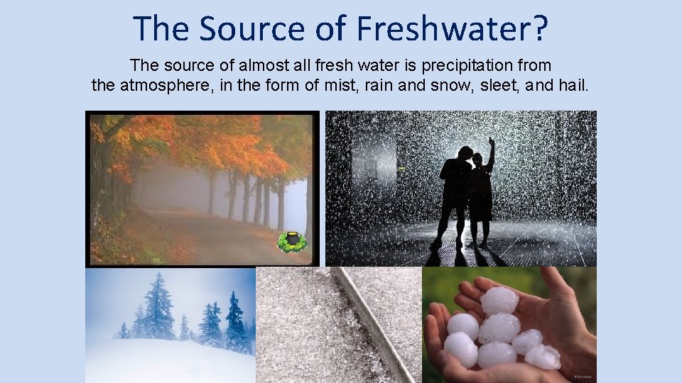 The Source of Freshwater? The source of almost all fresh water is precipitation from