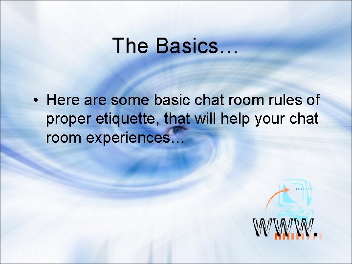 The Basics… • Here are some basic chat room rules of proper etiquette, that