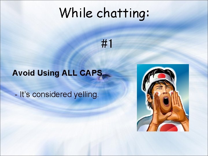 While chatting: #1 Avoid Using ALL CAPS - It’s considered yelling. 