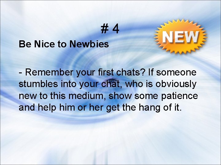 #4 Be Nice to Newbies - Remember your first chats? If someone stumbles into