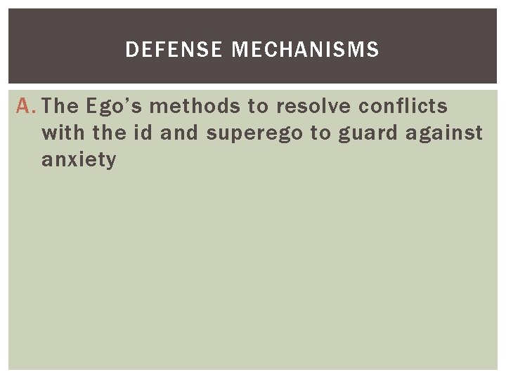 DEFENSE MECHANISMS A. The Ego’s methods to resolve conflicts with the id and superego