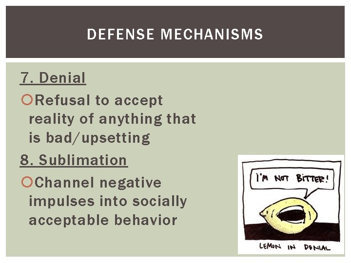 DEFENSE MECHANISMS 7. Denial Refusal to accept reality of anything that is bad/upsetting 8.