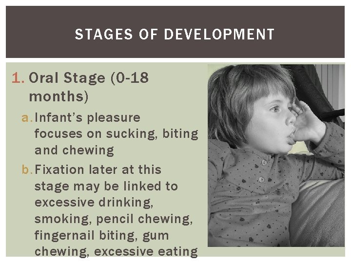 STAGES OF DEVELOPMENT 1. Oral Stage (0 -18 months) a. Infant’s pleasure focuses on