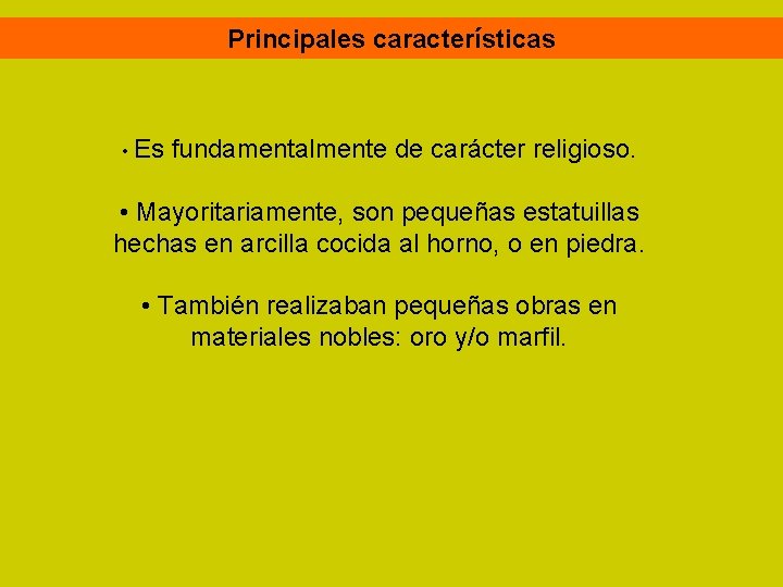 Principales características • Es fundamentalmente de carácter religioso. • Mayoritariamente, son pequeñas estatuillas hechas