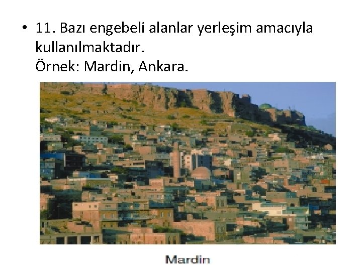  • 11. Bazı engebeli alanlar yerleşim amacıyla kullanılmaktadır. Örnek: Mardin, Ankara. 