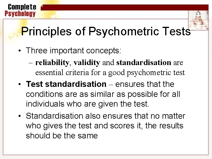 Principles of Psychometric Tests • Three important concepts: – reliability, validity and standardisation are