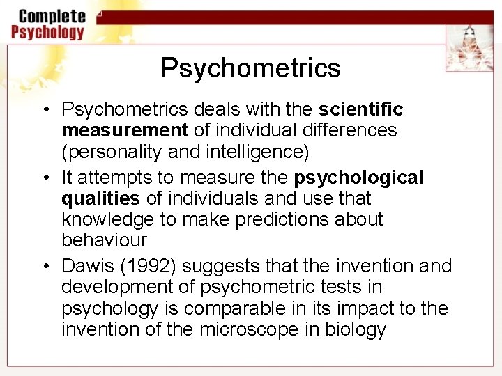 Psychometrics • Psychometrics deals with the scientific measurement of individual differences (personality and intelligence)