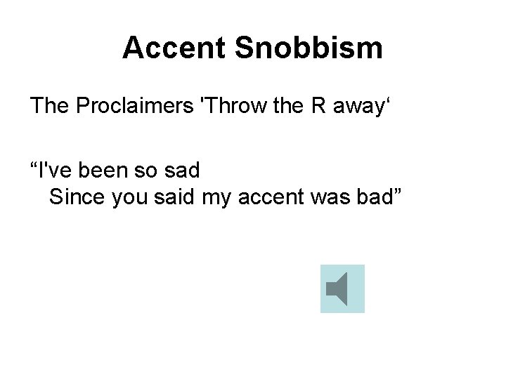 Accent Snobbism The Proclaimers 'Throw the R away‘ “I've been so sad Since you