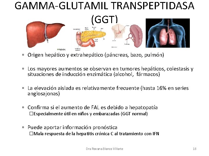 GAMMA-GLUTAMIL TRANSPEPTIDASA (GGT) ▫ Origen hepático y extrahepático (páncreas, bazo, pulmón) ▫ Los mayores