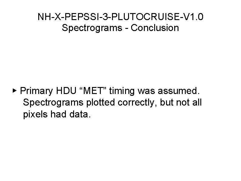 NH-X-PEPSSI-3 -PLUTOCRUISE-V 1. 0 Spectrograms - Conclusion ▶ Primary HDU “MET” timing was assumed.