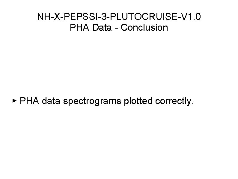 NH-X-PEPSSI-3 -PLUTOCRUISE-V 1. 0 PHA Data - Conclusion ▶ PHA data spectrograms plotted correctly.