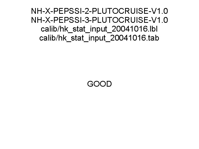 NH-X-PEPSSI-2 -PLUTOCRUISE-V 1. 0 NH-X-PEPSSI-3 -PLUTOCRUISE-V 1. 0 calib/hk_stat_input_20041016. lbl calib/hk_stat_input_20041016. tab GOOD 
