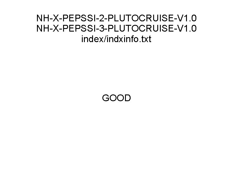 NH-X-PEPSSI-2 -PLUTOCRUISE-V 1. 0 NH-X-PEPSSI-3 -PLUTOCRUISE-V 1. 0 index/indxinfo. txt GOOD 