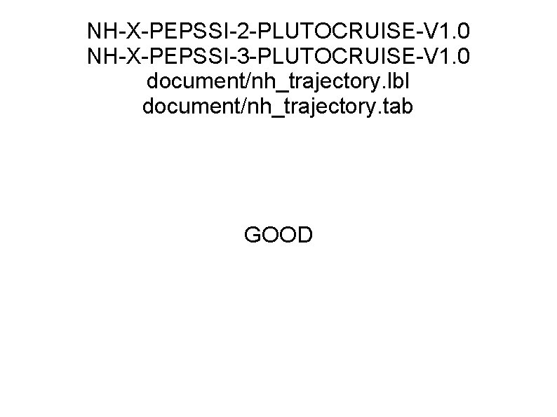 NH-X-PEPSSI-2 -PLUTOCRUISE-V 1. 0 NH-X-PEPSSI-3 -PLUTOCRUISE-V 1. 0 document/nh_trajectory. lbl document/nh_trajectory. tab GOOD 
