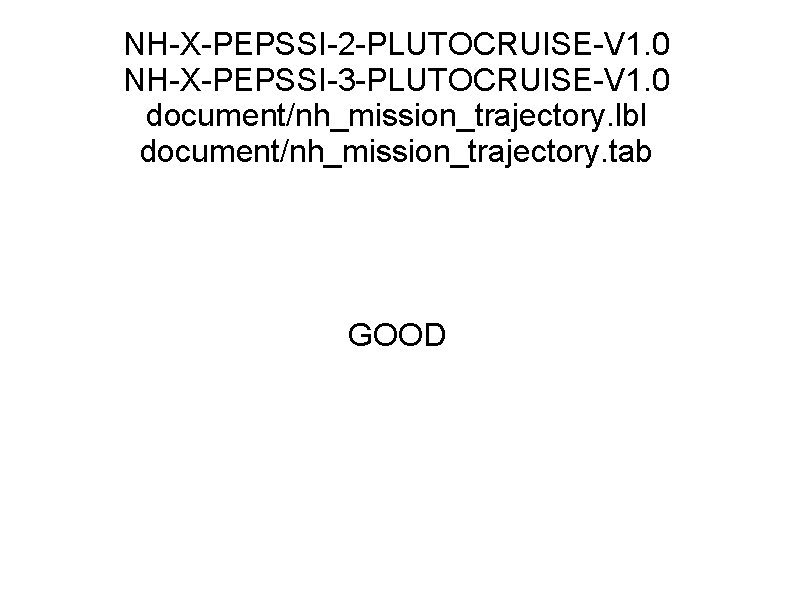 NH-X-PEPSSI-2 -PLUTOCRUISE-V 1. 0 NH-X-PEPSSI-3 -PLUTOCRUISE-V 1. 0 document/nh_mission_trajectory. lbl document/nh_mission_trajectory. tab GOOD 